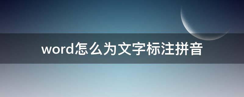 word怎么为文字标注拼音（word怎么给文字标注拼音）