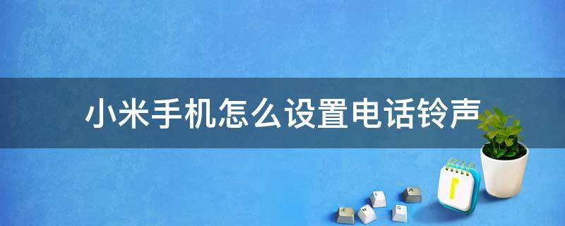 小米手机怎么设置电话铃声 小米怎么设置手机来电铃声