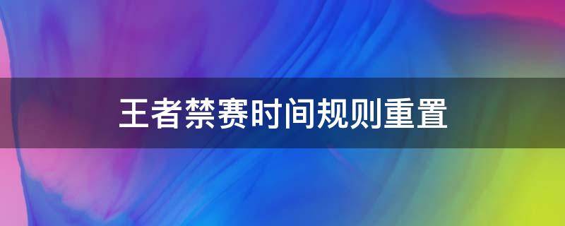 王者禁赛时间规则重置最新 王者禁赛时间规则重置