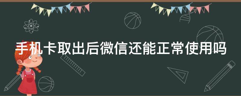 手机卡取出后微信还能正常使用吗（手机卡取出后微信里的东西会消失吗）