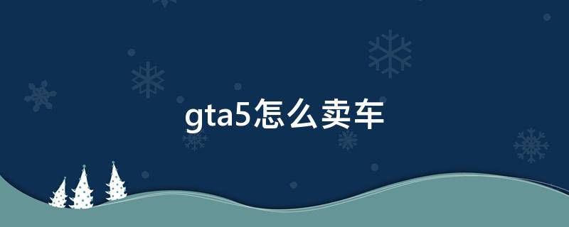 gta5怎么卖车（gta5怎么卖车库的车）