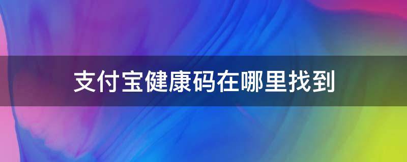 支付宝健康码在哪里找到（支付宝健康码在哪里找到记录）