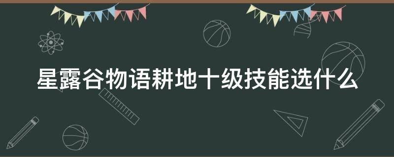 星露谷物语耕地十级技能选什么（星露谷物语耕种十级选什么好）