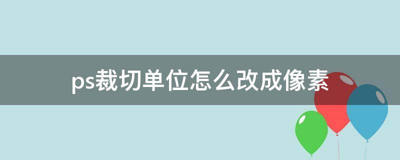 ps如何裁剪固定像素 ps裁切单位怎么改成像素