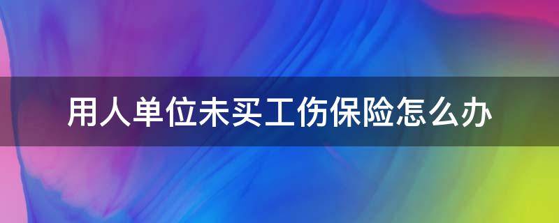 用人单位没买工伤保险能工伤认定吗 用人单位未买工伤保险怎么办