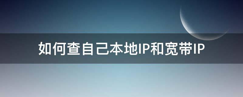 如何查自己本地IP和宽带IP 如何查宽带ip地址查询