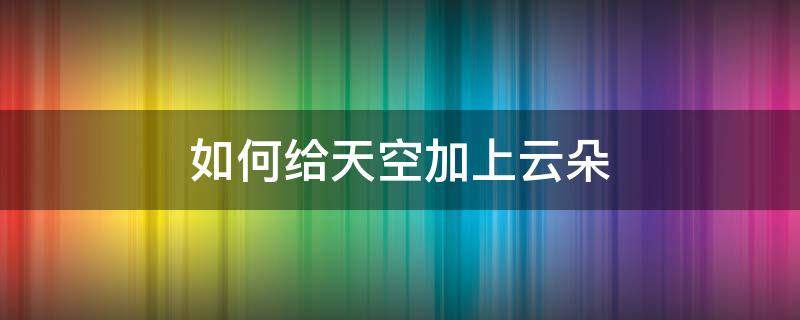 如何给天空加上云朵 怎样给天空加云朵