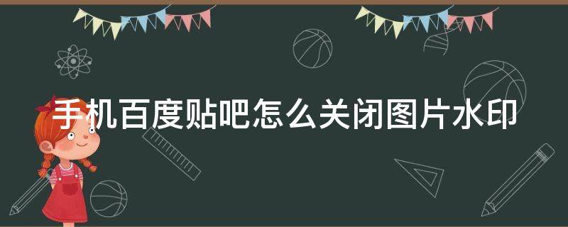 手机百度贴吧怎么关闭图片水印 百度贴吧怎么取消图片水印