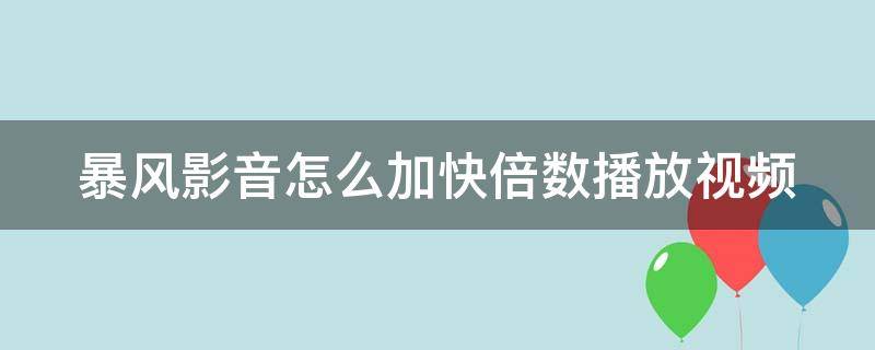 暴风影音怎么加快倍数播放视频（暴风影音如何倍速播放视频）