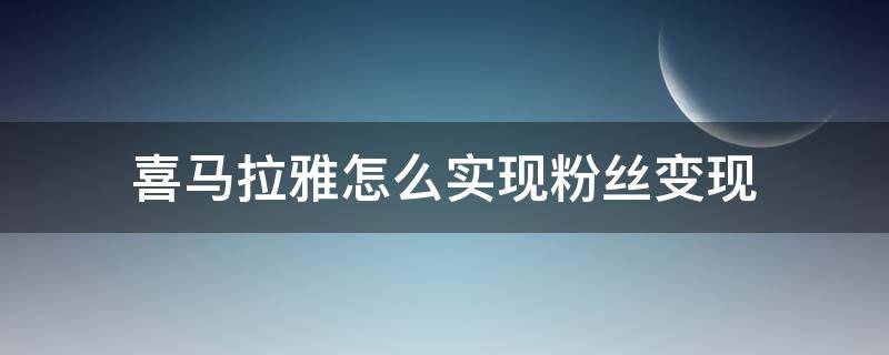 喜马拉雅怎么实现粉丝变现（如何在喜马拉雅上涨粉）