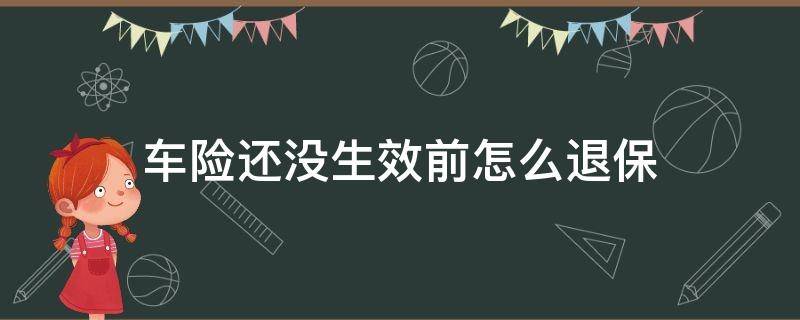 车险还没生效前怎么退保（车保险没有生效之前是不是可以退）