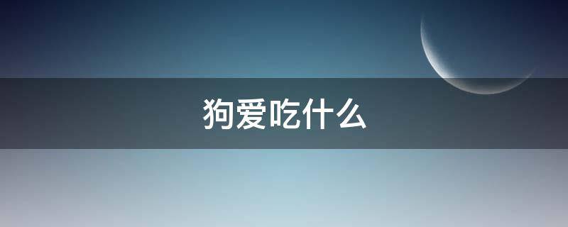 狗爱吃什么（狗爱吃什么草）