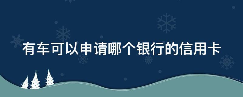 有车可以申请哪个银行的信用卡 有车可以申请什么信用卡