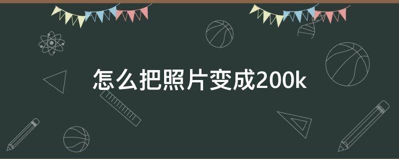 怎么把照片变成200k 怎么把照片变成200KB以内