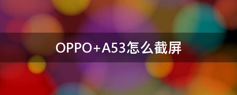 OPPO A53怎么截屏