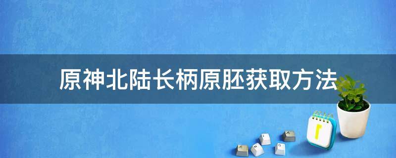 原神北陆长柄原胚获取方法（原神北陆单手剑原胚获取方法）