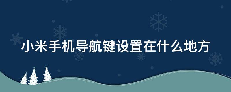 红米手机导航键怎么设置 小米手机导航键设置在什么地方