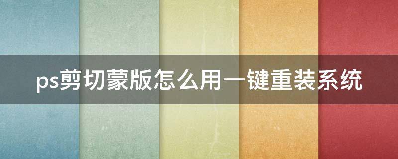 ps剪切蒙版怎么用一键重装系统
