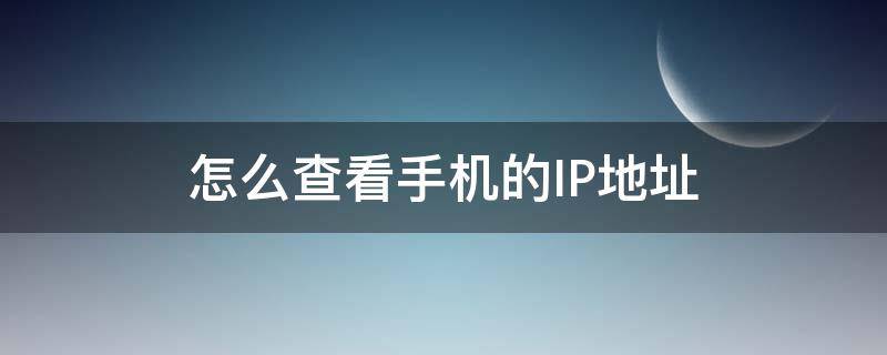 怎么查看手机的IP地址 怎么查看手机的ip地址查询
