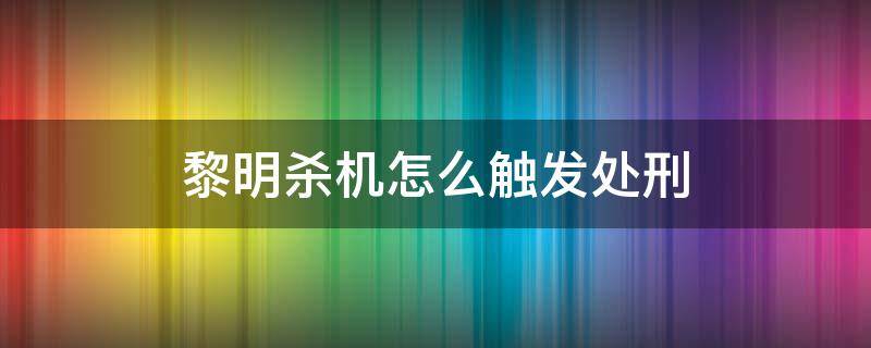 黎明杀机怎么触发处刑（黎明杀机处刑过程）