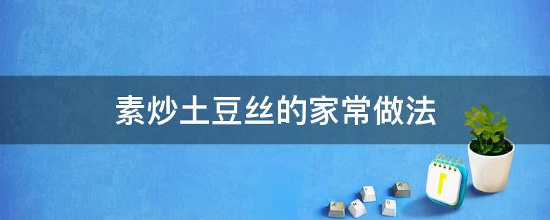 素炒土豆丝的家常做法 素炒土豆丝的家常做法步骤