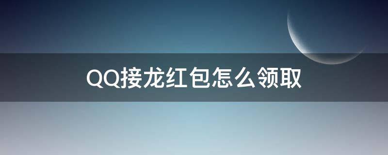 QQ接龙红包怎么领取(QQ接龙红包怎么领取一个顶俩)
