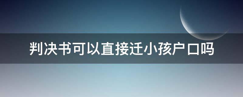 判决书可以直接迁小孩户口吗（法院可以判决孩子户口迁出来吗）