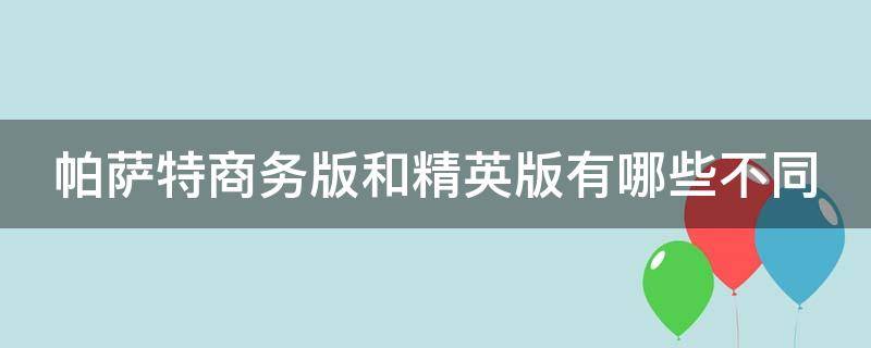 帕萨特商务版和精英版有哪些不同（帕萨特商务版和精英版有哪些不同的）