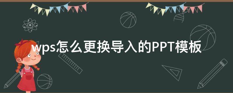 wps怎么更换导入的PPT模板（wps如何将做好的ppt更换模板）