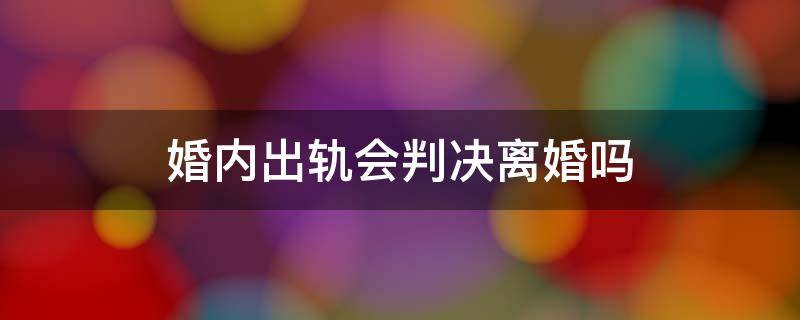 婚内出婚内出轨离婚怎么判 婚内出轨会判决离婚吗