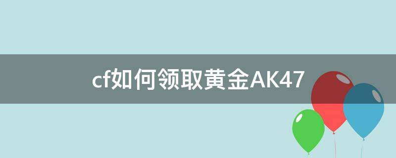 cf如何领取黄金AK47 cfm黄金ak47怎么获得