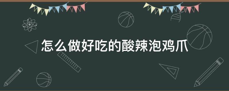 怎么做好吃的酸辣泡鸡爪 酸辣鸡爪怎么做好吃?