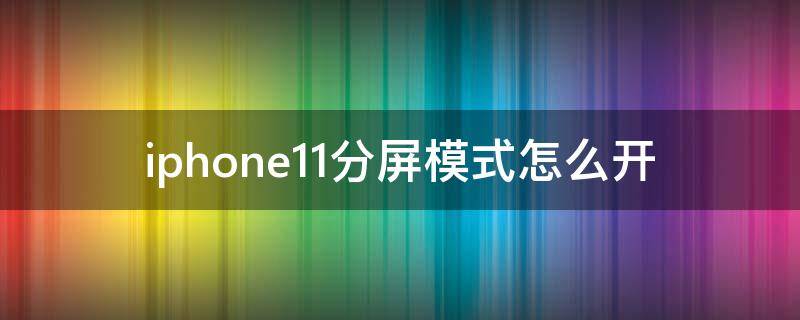 分屏模式怎么开苹果11 iphone11分屏模式怎么开