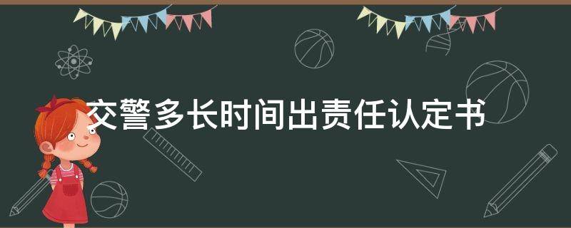 交警多长时间出责任认定书（交警应该多长时间出责任认定书）