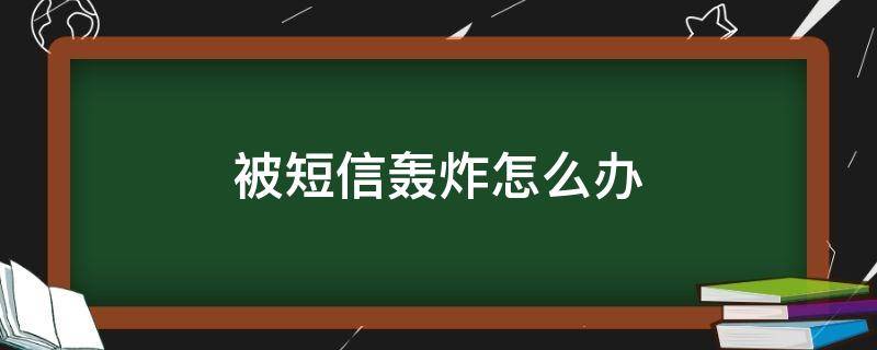 被短信轰炸怎么办（如果短信被轰炸怎么办）