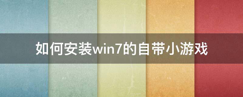 如何安装win7的自带小游戏 windows7自带小游戏安装包