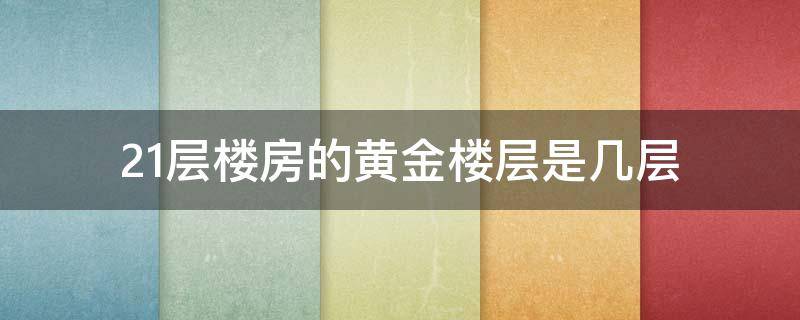 21层楼房的黄金楼层是几层 21层楼房的黄金是几层21层的楼房住几楼最好