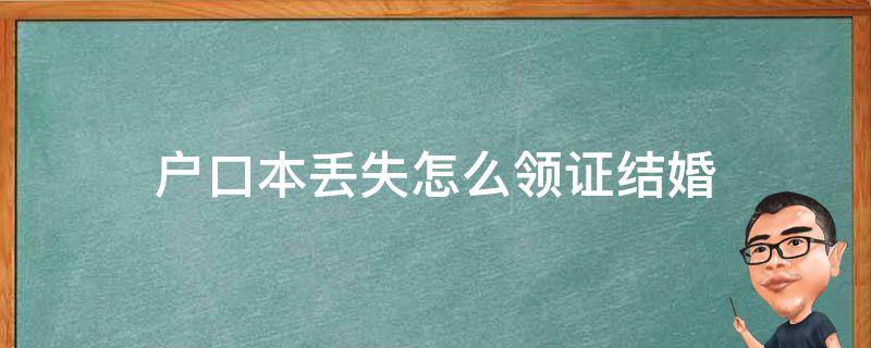 户口本丢失怎么领证结婚 男方户口本丢了要怎么领证结婚