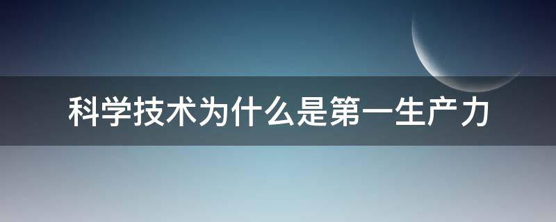 科学技术为什么是第一生产力 科学与技术为什么是第一生产力