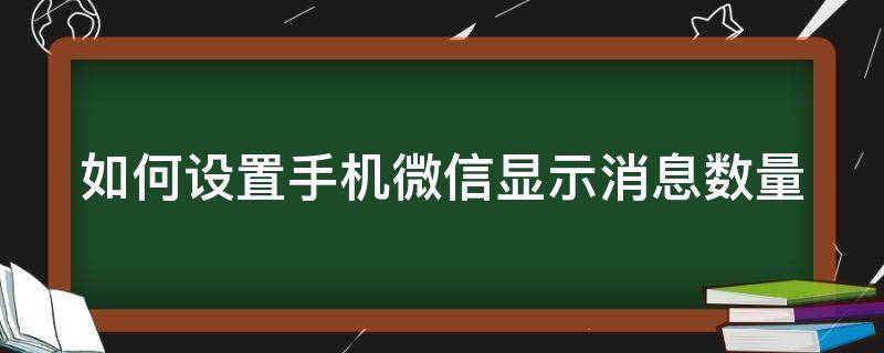 如何设置手机微信显示消息数量（怎么让微信显示消息数量）