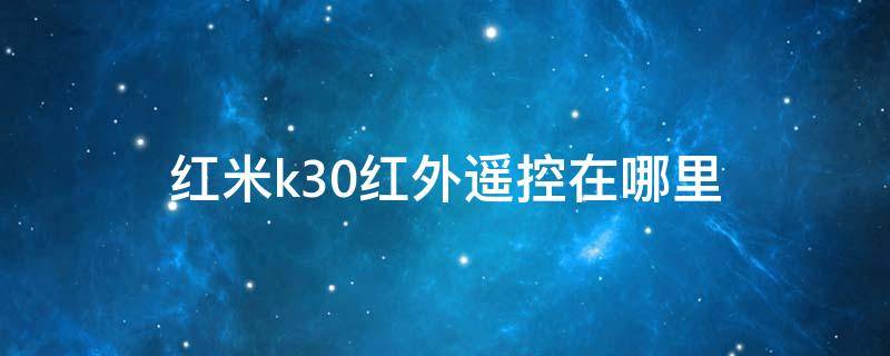 红米k30红外遥控在哪里 红米k30有没有红外线遥控