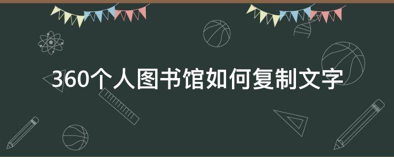 360个人图书馆如何复制文字（360个人图书馆里面的资料怎么下载）