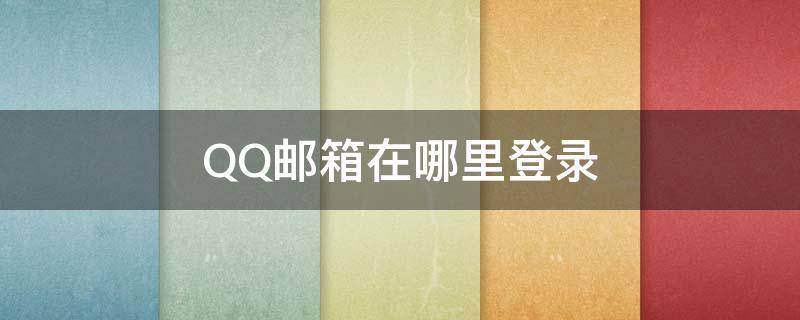 QQ邮箱在哪里登录 qq邮箱登录在哪里登录