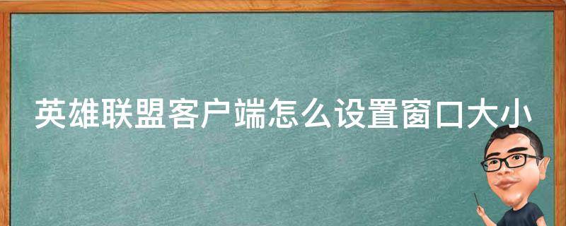 英雄联盟客户端怎么设置窗口大小（英雄联盟窗口怎么设置我的窗口太大了）