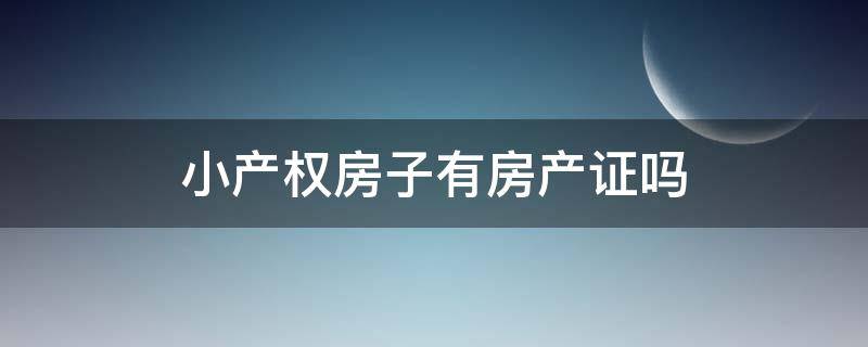 小产权房子有房产证吗（小产权房子有房产证吗?）