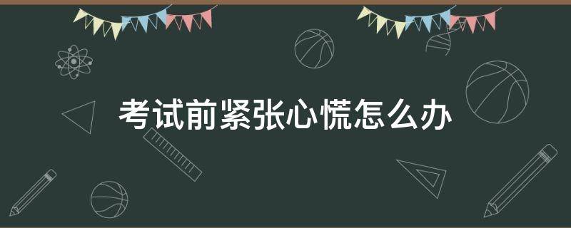 考试前紧张心慌怎么办 科目三考试前紧张心慌怎么办