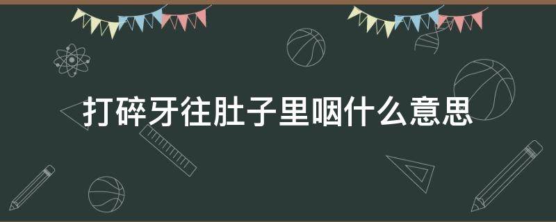 打碎牙往肚子里咽什么意思（打碎了牙往肚里咽是什么意思）