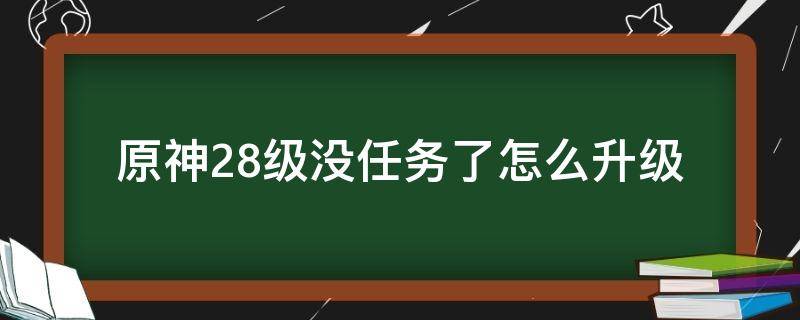 原神28级没任务了怎么升级（原神27级没任务怎么升级）