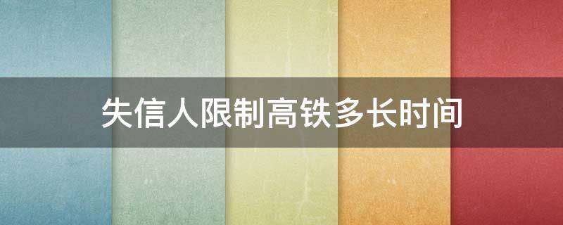 失信人限制高铁多长时间 失信人限制高铁多久