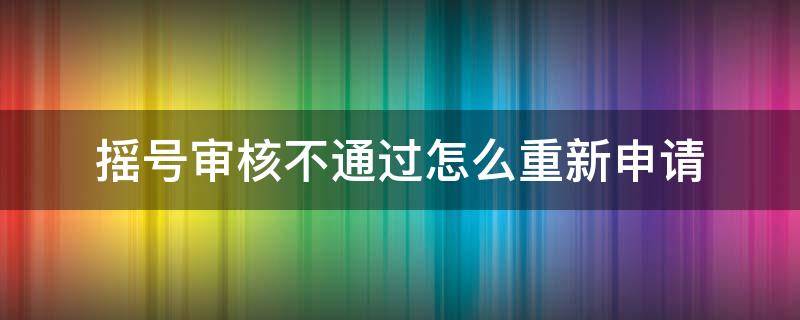 摇号审核不通过怎么重新申请（深圳车牌摇号审核不通过怎么重新申请）